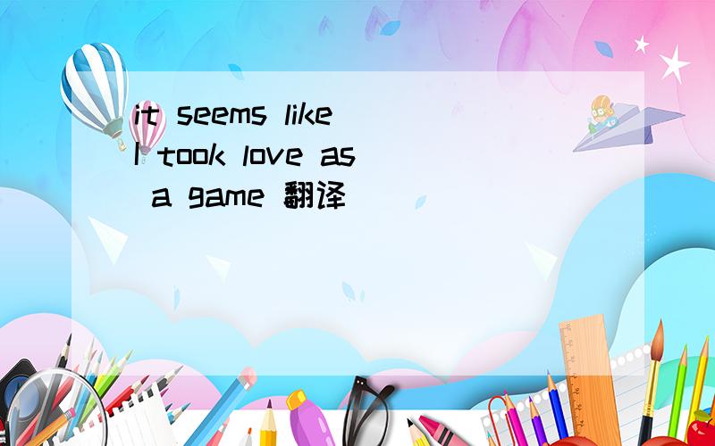 it seems like I took love as a game 翻译