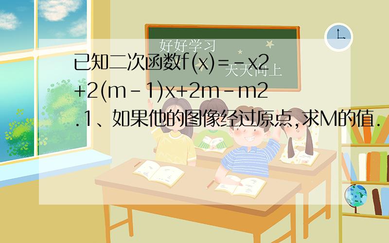 已知二次函数f(x)=-x2+2(m-1)x+2m-m2.1、如果他的图像经过原点,求M的值.
