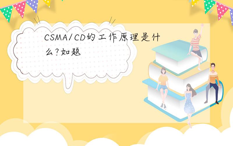 CSMA/CD的工作原理是什么?如题