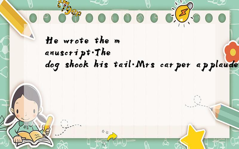 He wrote the manuscript.The dog shook his tail.Mrs carper applauded.The dog shook这四个句子哪些单词是主语 哪些是谓语