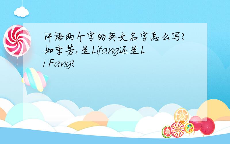 汗语两个字的英文名字怎么写?如李芳,是Lifang还是Li Fang?