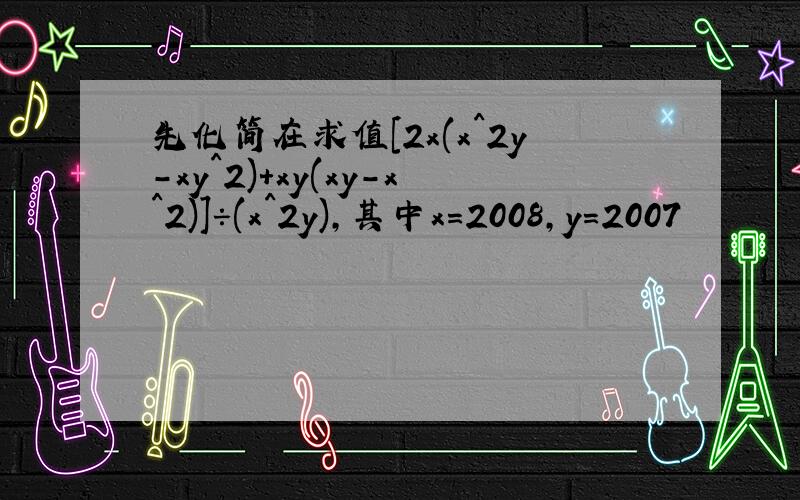 先化简在求值[2x(x^2y-xy^2)+xy(xy-x^2)]÷(x^2y),其中x=2008,y=2007