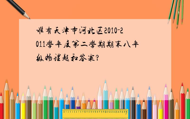 谁有天津市河北区2010-2011学年度第二学期期末八年级物理题和答案?