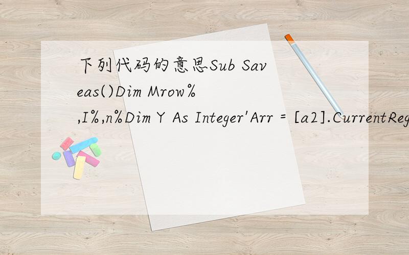 下列代码的意思Sub Saveas()Dim Mrow%,I%,n%Dim Y As Integer'Arr = [a2].CurrentRegion'n = UBound(Arr)n = [a2].End(xlDown).RowY = MsgBox(