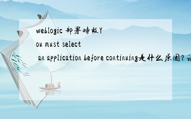 weblogic 部署时报You must select an application before continuing是什么原因?该怎样解决?