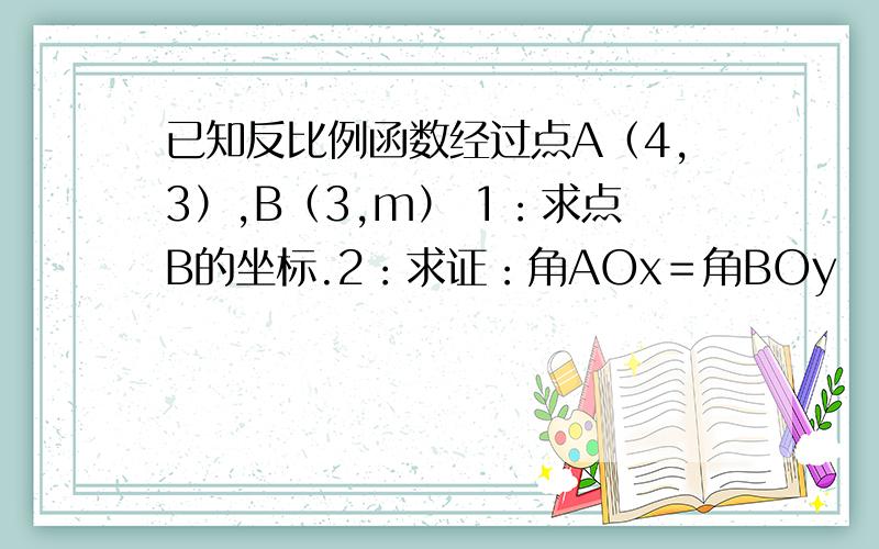 已知反比例函数经过点A（4,3）,B（3,m） 1：求点B的坐标.2：求证：角AOx＝角BOy