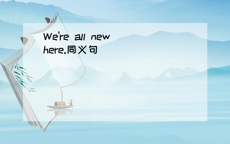 We're all new here.同义句