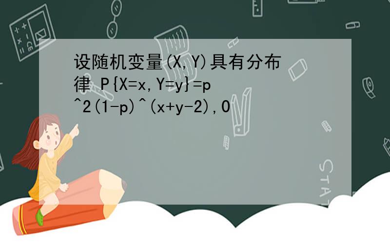 设随机变量(X,Y)具有分布律 P{X=x,Y=y}=p^2(1-p)^(x+y-2),0