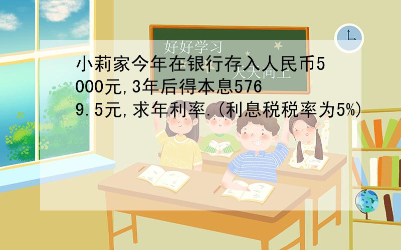 小莉家今年在银行存入人民币5000元,3年后得本息5769.5元,求年利率.(利息税税率为5%)
