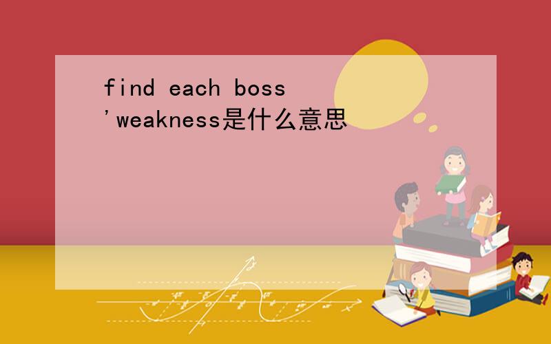 find each boss'weakness是什么意思