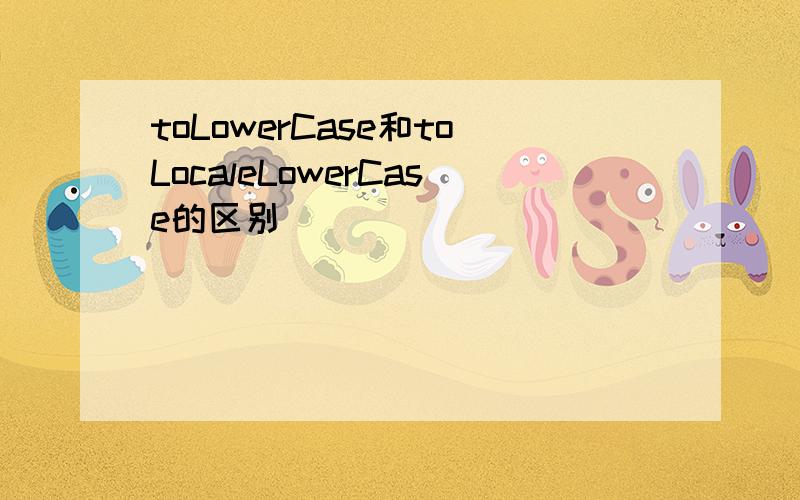 toLowerCase和toLocaleLowerCase的区别