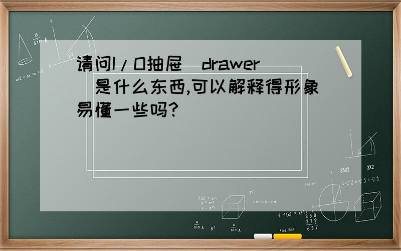 请问I/O抽屉(drawer)是什么东西,可以解释得形象易懂一些吗?