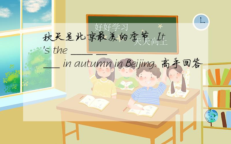 秋天是北京最美的季节. It's the ____ _____ in autumn in Beijing. 高手回答
