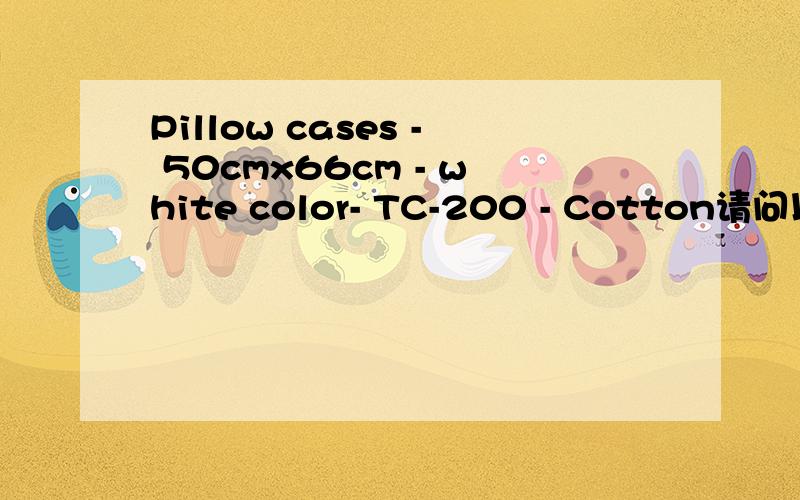 Pillow cases - 50cmx66cm - white color- TC-200 - Cotton请问以上如何理解,