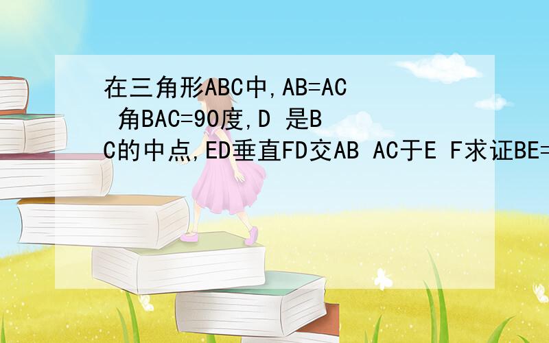 在三角形ABC中,AB=AC 角BAC=90度,D 是BC的中点,ED垂直FD交AB AC于E F求证BE=AF AE=CF