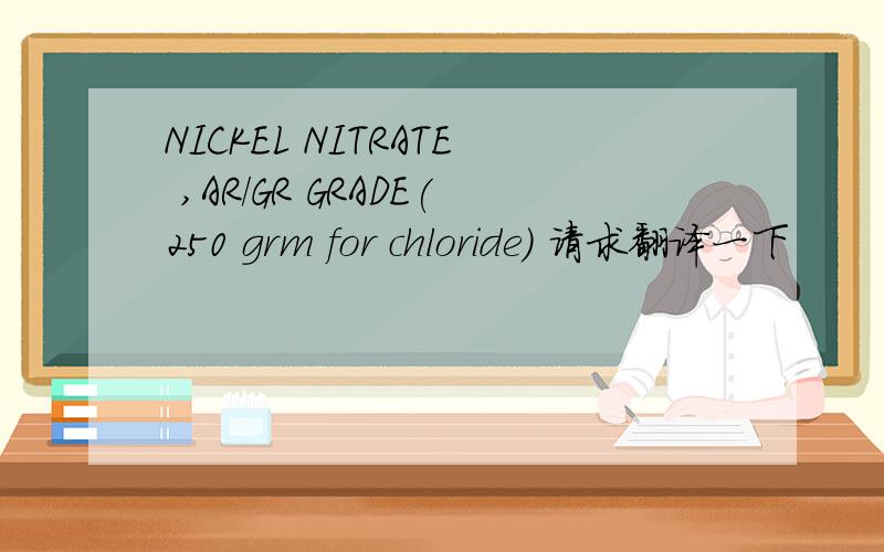 NICKEL NITRATE ,AR/GR GRADE(250 grm for chloride) 请求翻译一下