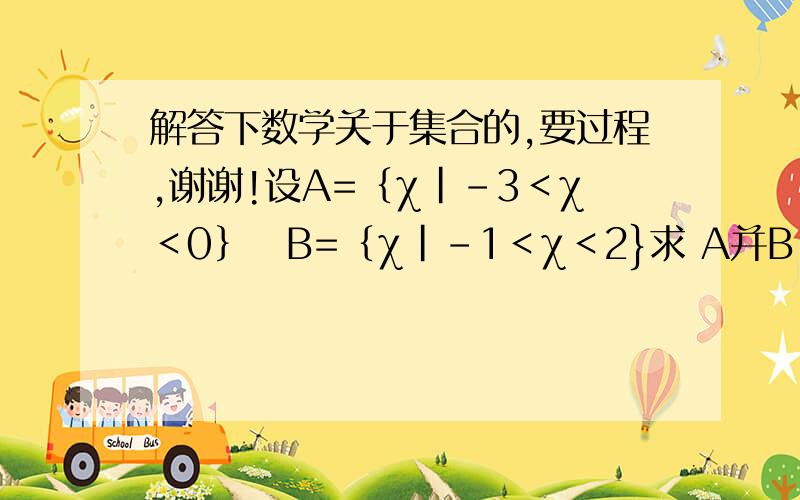 解答下数学关于集合的,要过程,谢谢!设A=｛χ|-3＜χ＜0｝　B=｛χ|-1＜χ＜2}求 A并B , A交B