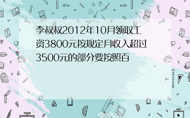 李叔叔2012年10月领取工资3800元按规定月收入超过3500元的部分要按照百��