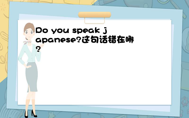 Do you speak japanese?这句话错在哪?