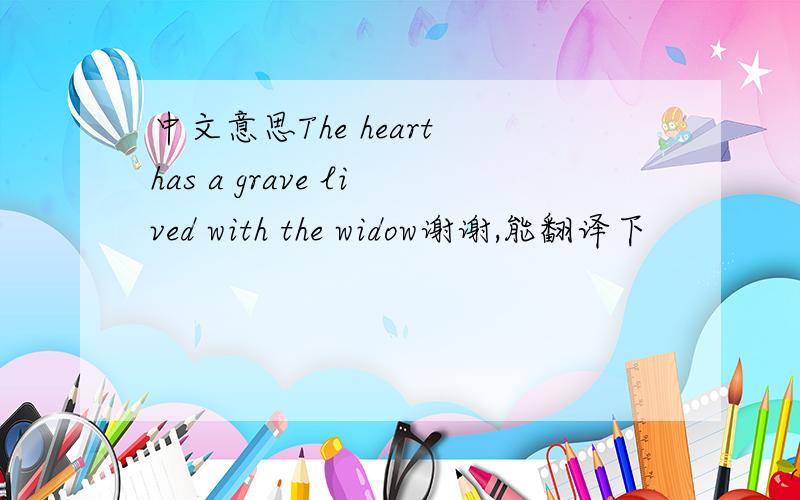 中文意思The heart has a grave lived with the widow谢谢,能翻译下