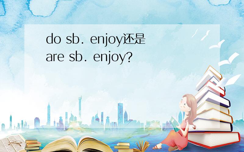 do sb. enjoy还是are sb. enjoy?
