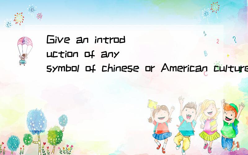 Give an introduction of any symbol of chinese or American culture