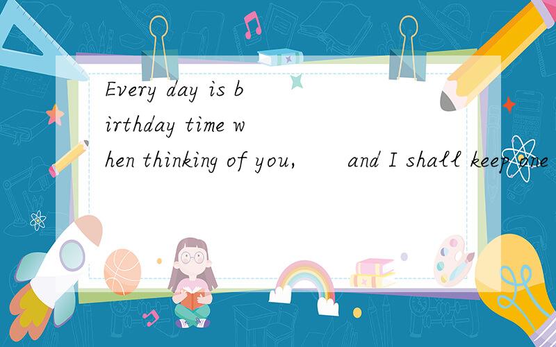 Every day is birthday time when thinking of you,　　and I shall keep one sublime 什么意思?