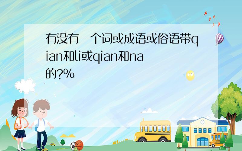 有没有一个词或成语或俗语带qian和li或qian和na的?%