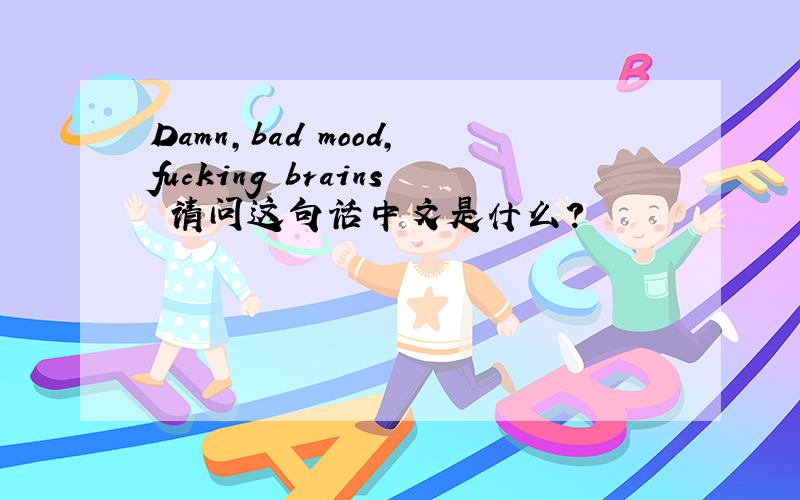 Damn,bad mood,fucking brains 请问这句话中文是什么?