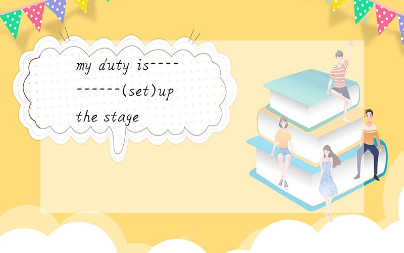 my duty is----------(set)up the stage