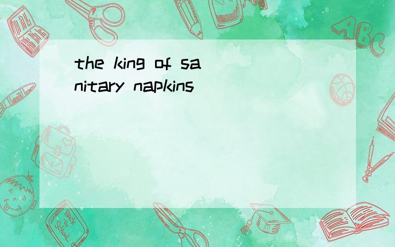 the king of sanitary napkins
