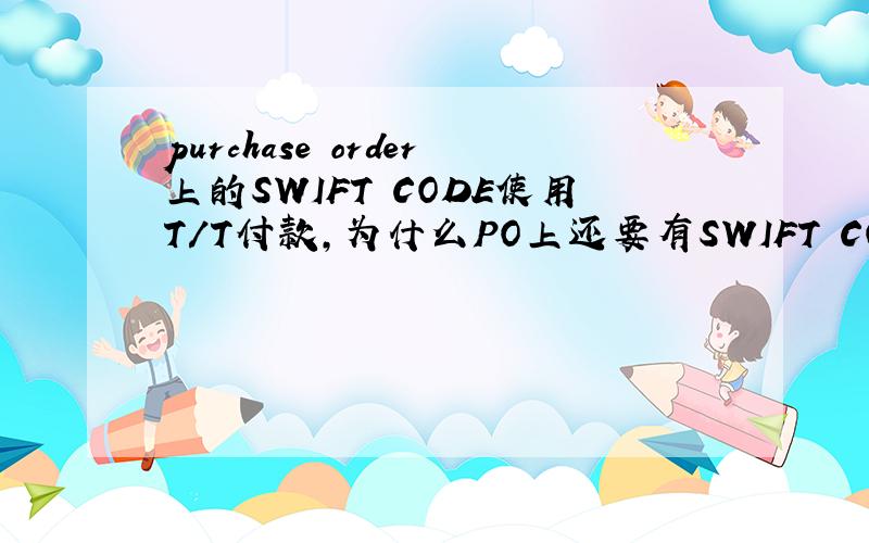 purchase order上的SWIFT CODE使用T/T付款,为什么PO上还要有SWIFT CODE?