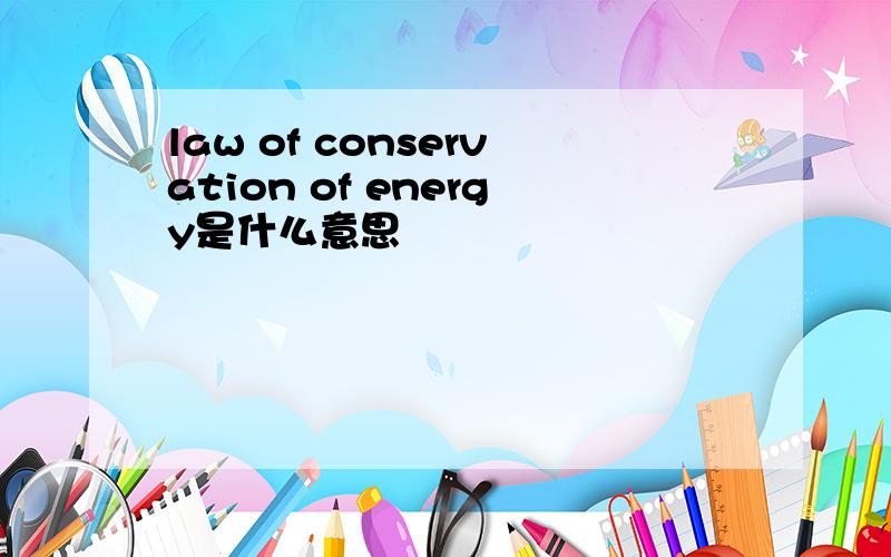 law of conservation of energy是什么意思