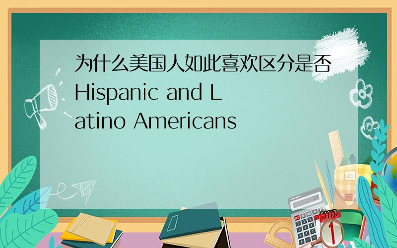 为什么美国人如此喜欢区分是否Hispanic and Latino Americans