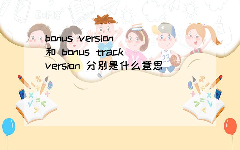 bonus version 和 bonus track version 分别是什么意思