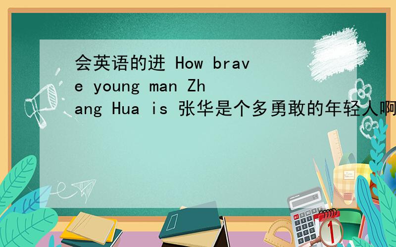 会英语的进 How brave young man Zhang Hua is 张华是个多勇敢的年轻人啊!这就话有错误吗...