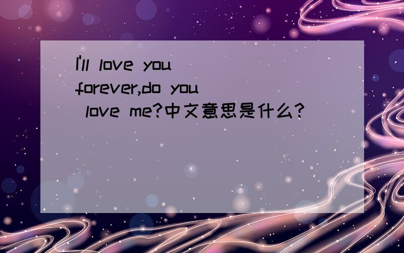 I'll love you forever,do you love me?中文意思是什么?