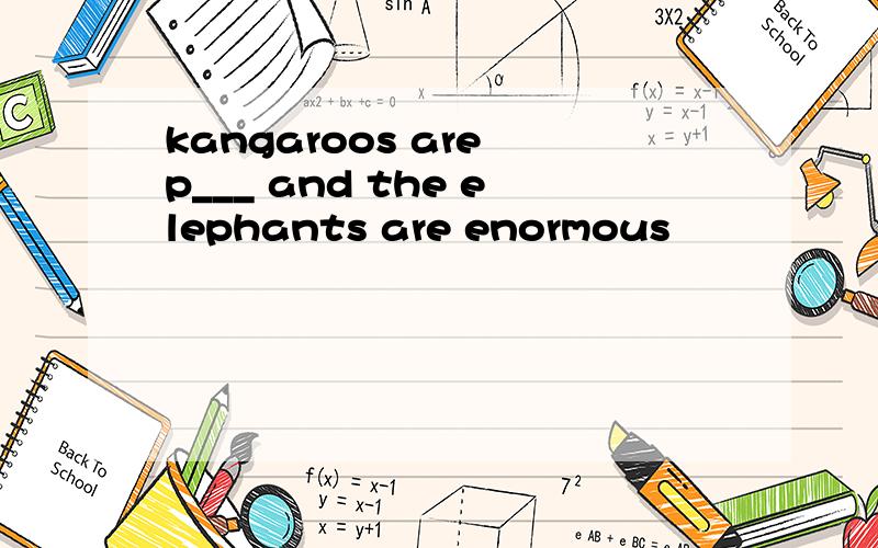 kangaroos are p___ and the elephants are enormous