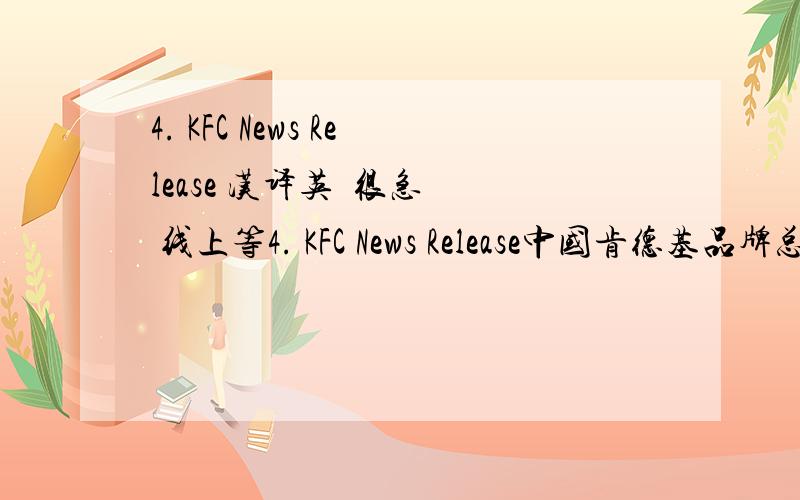 4. KFC News Release 汉译英  很急  线上等4. KFC News Release中国肯德基品牌总经理朱宗毅(Mark Chu)首先向美国肯德基州州长付利之（Ernie Fletcher）及夫人一行15人汇报了肯德基在中国的发展情况：1987年
