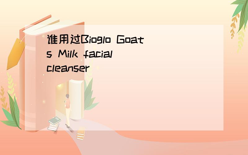 谁用过Bioglo Goats Milk facial cleanser