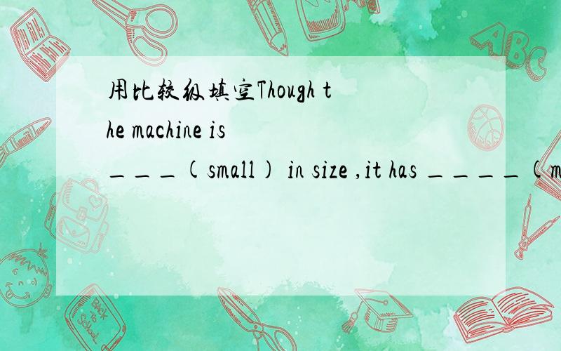 用比较级填空Though the machine is ___(small) in size ,it has ____(many) uses than the ordinary oneWe must unite to win still ____(great) victories (翻译此句子——