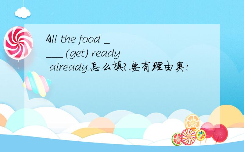 All the food ____(get) ready already.怎么填?要有理由奥!