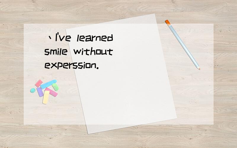 丶I've learned smile without experssion.