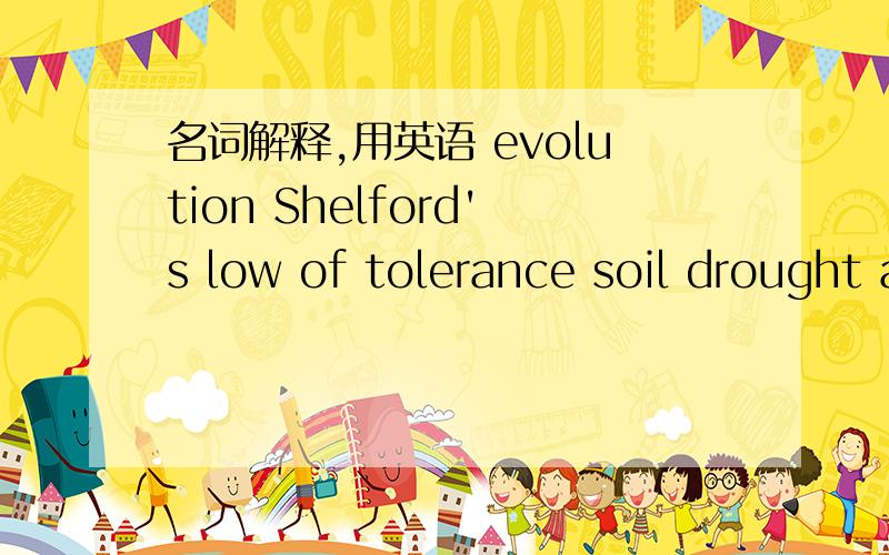 名词解释,用英语 evolution Shelford's low of tolerance soil drought allelopathy1 进化 2 Shelford耐受性定律 3 土壤干旱 4 化感效应