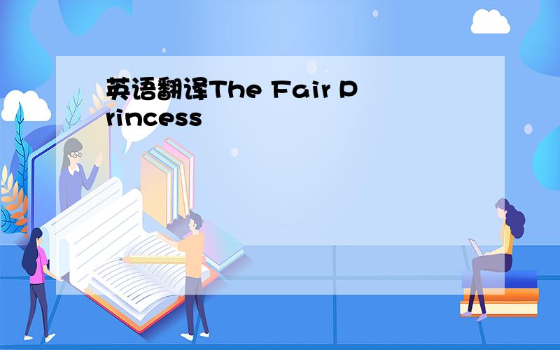 英语翻译The Fair Princess