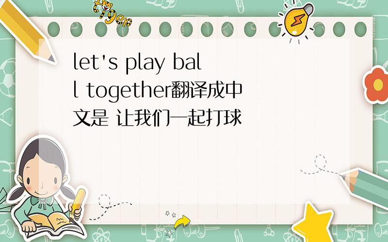 let's play ball together翻译成中文是 让我们一起打球