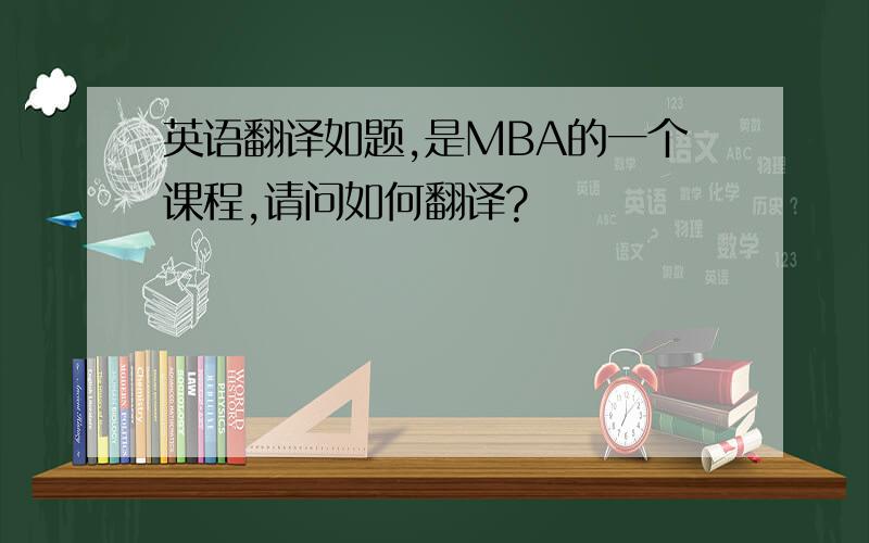 英语翻译如题,是MBA的一个课程,请问如何翻译?