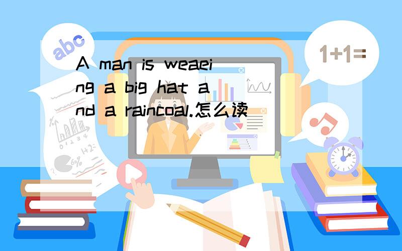 A man is weaeing a big hat and a raincoal.怎么读