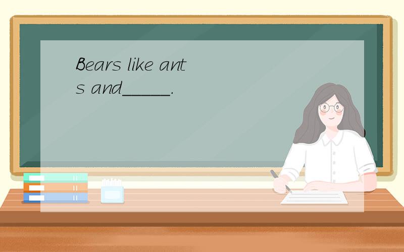 Bears like ants and_____.