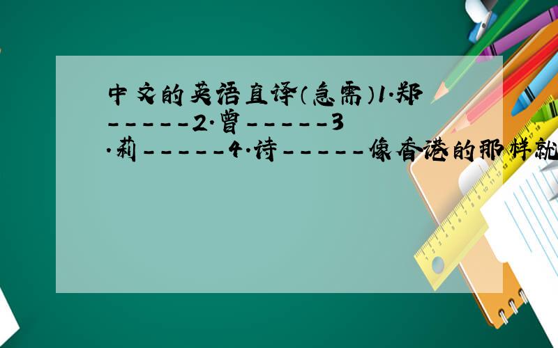 中文的英语直译（急需）1.郑-----2.曾-----3.莉-----4.诗-----像香港的那样就比如郑----TSANG/TSENG、 CHENG